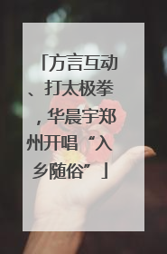 方言互动、打太极拳，华晨宇郑州开唱“入乡随俗”