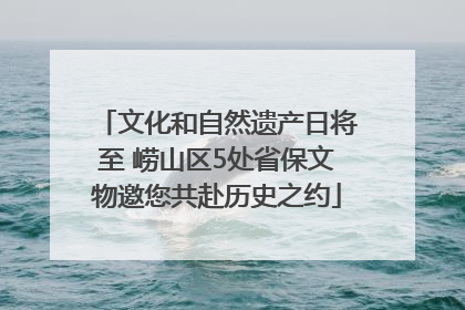 文化和自然遗产日将至 崂山区5处省保文物邀您共赴历史之约