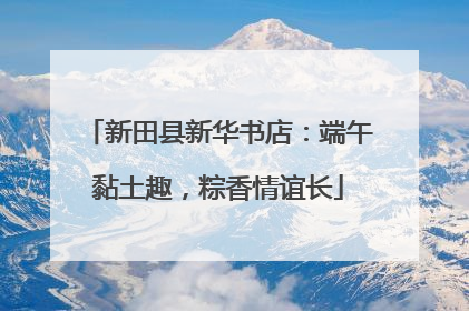 新田县新华书店：端午黏土趣，粽香情谊长