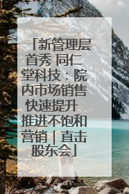 新管理层首秀 同仁堂科技：院内市场销售快速提升 推进不饱和营销｜直击股东会
