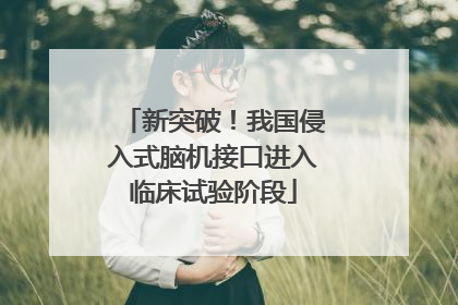 新突破！我国侵入式脑机接口进入临床试验阶段