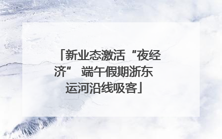 新业态激活“夜经济” 端午假期浙东运河沿线吸客