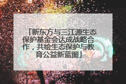 新东方与三江源生态保护基金会达成战略合作，共绘生态保护与教育公益新蓝图