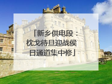 新乡供电段：枕戈待旦迎战侯日通道集中修