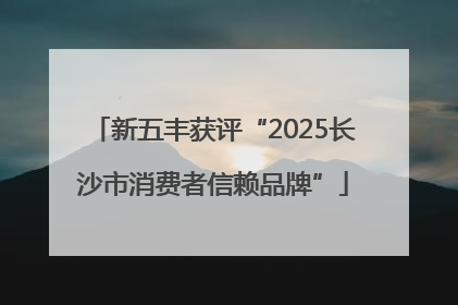 新五丰获评“2025长沙市消费者信赖品牌”