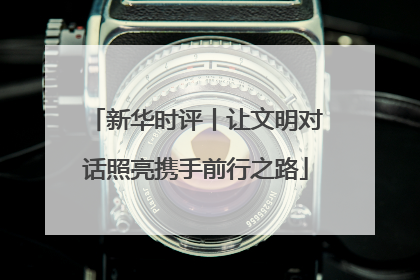 新华时评丨让文明对话照亮携手前行之路