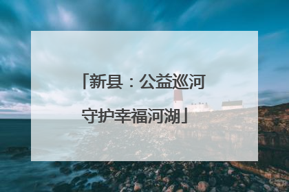 新县：公益巡河守护幸福河湖