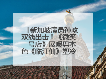 新加坡演员孙政双线出击！《微笑一号店》展暖男本色《临江仙》塑冷酷龙渊