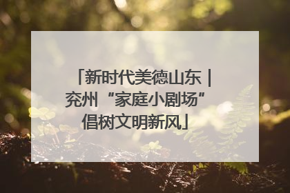新时代美德山东｜兖州“家庭小剧场”倡树文明新风
