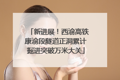 新进展！西渝高铁康渝段隧道正洞累计掘进突破万米大关