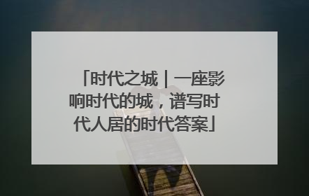 时代之城｜一座影响时代的城，谱写时代人居的时代答案