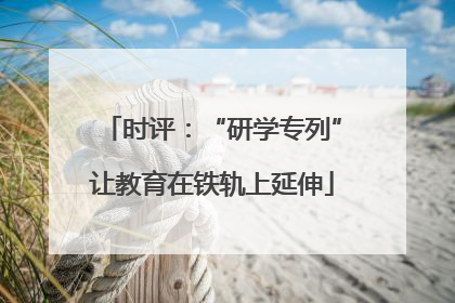 时评：“研学专列”让教育在铁轨上延伸