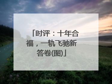 时评：十年合福，一轨飞驰新答卷(图)