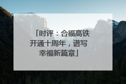 时评：合福高铁开通十周年，谱写幸福新篇章