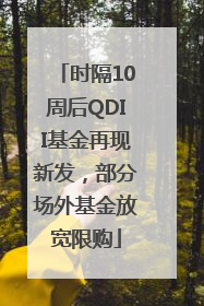 时隔10周后QDII基金再现新发，部分场外基金放宽限购