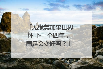 无缘美加墨世界杯 下一个四年，国足会变好吗？
