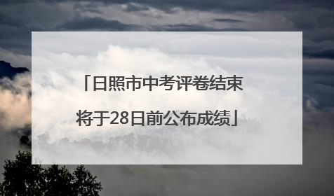 日照市中考评卷结束 将于28日前公布成绩