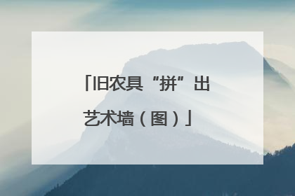 旧农具“拼”出艺术墙（图）