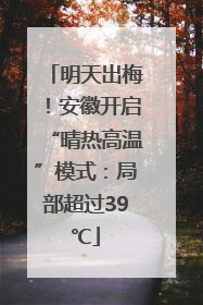 明天出梅！安徽开启“晴热高温”模式：局部超过39℃
