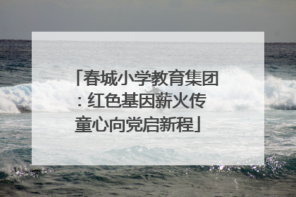 春城小学教育集团：红色基因薪火传 童心向党启新程