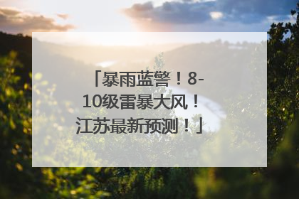 暴雨蓝警！8-10级雷暴大风！江苏最新预测！