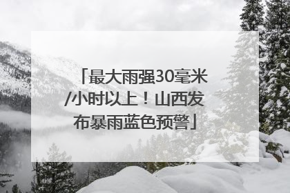 最大雨强30毫米/小时以上！山西发布暴雨蓝色预警