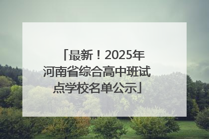 最新！2025年河南省综合高中班试点学校名单公示