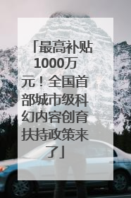 最高补贴1000万元！全国首部城市级科幻内容创育扶持政策来了