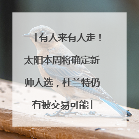 有人来有人走！太阳本周将确定新帅人选，杜兰特仍有被交易可能