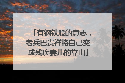 有钢铁般的意志，老兵巴贵祥将自己变成残疾妻儿的靠山