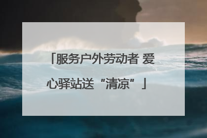 服务户外劳动者 爱心驿站送“清凉”