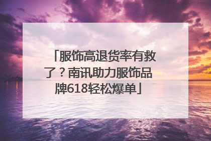服饰高退货率有救了？南讯助力服饰品牌618轻松爆单