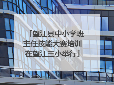 望江县中小学班主任技能大赛培训在望江三小举行