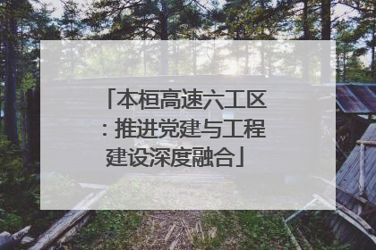 本桓高速六工区：推进党建与工程建设深度融合