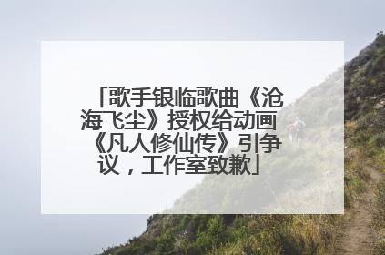 歌手银临歌曲《沧海飞尘》授权给动画《凡人修仙传》引争议，工作室致歉