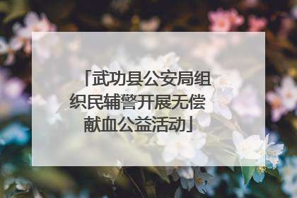 武功县公安局组织民辅警开展无偿献血公益活动