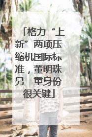 格力“上新”两项压缩机国际标准，董明珠另一重身份很关键