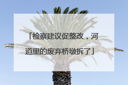 检察建议促整改，河道里的废弃桥墩拆了