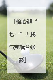 检心迎“七一”！我与党旗合张影