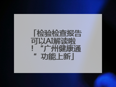 检验检查报告可以AI解读啦！“广州健康通”功能上新