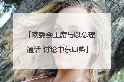 欧委会主席与以总理通话 讨论中东局势