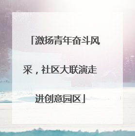 激扬青年奋斗风采，社区大联演走进创意园区