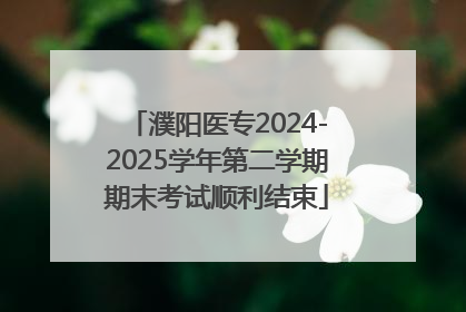 濮阳医专2024-2025学年第二学期期末考试顺利结束