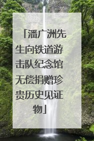 潘广洲先生向铁道游击队纪念馆无偿捐赠珍贵历史见证物