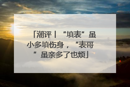潮评丨“填表”虽小多填伤身，“表哥”虽亲多了也烦
