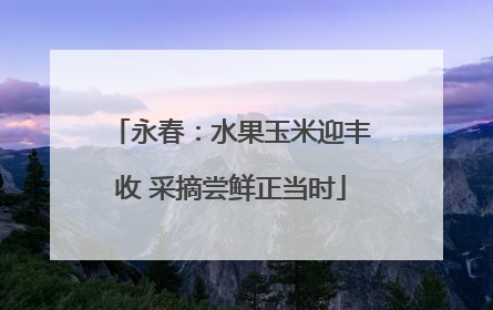 永春：水果玉米迎丰收 采摘尝鲜正当时