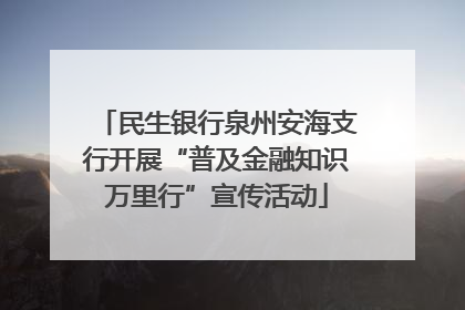 民生银行泉州安海支行开展“普及金融知识万里行”宣传活动