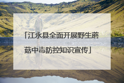 江永县全面开展野生蘑菇中毒防控知识宣传