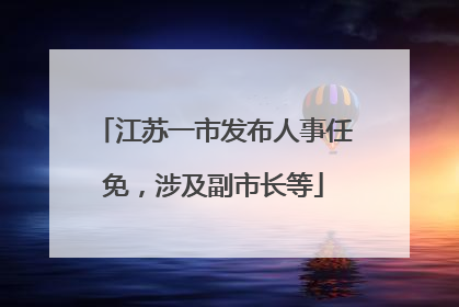 江苏一市发布人事任免，涉及副市长等