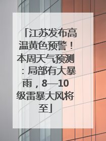 江苏发布高温黄色预警！本周天气预测：局部有大暴雨，8—10级雷暴大风将至